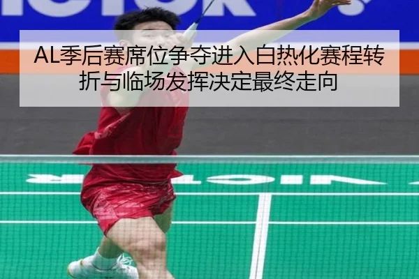 AL季后赛席位争夺进入白热化赛程转折与临场发挥决定最终走向
